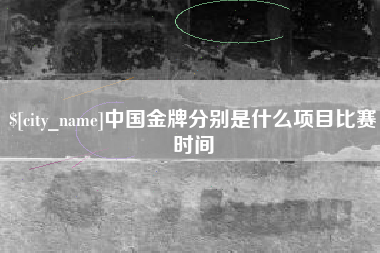 赣州中国金牌分别是什么项目比赛时间